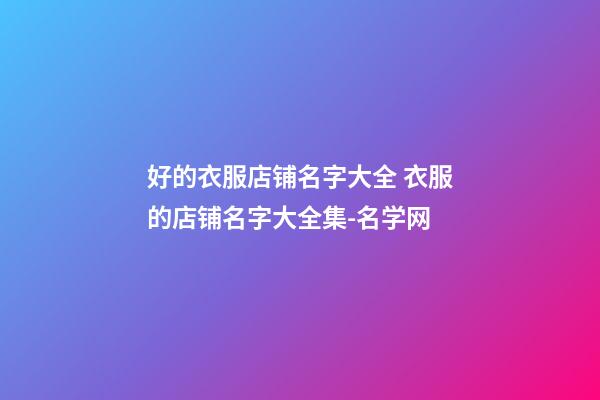 好的衣服店铺名字大全 衣服的店铺名字大全集-名学网-第1张-店铺起名-玄机派